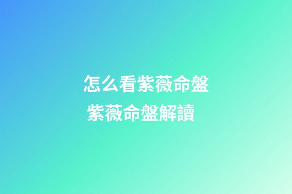 怎么看紫薇命盤 紫薇命盤解讀